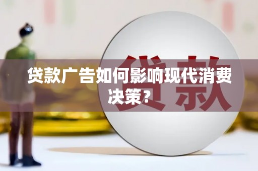 昆明贷款广告如何影响现代消费决策？
