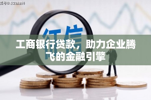 昆明工商银行贷款，助力企业腾飞的金融引擎