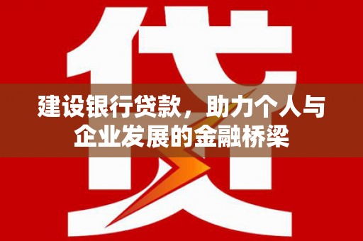 昆明建设银行贷款，助力个人与企业发展的金融桥梁