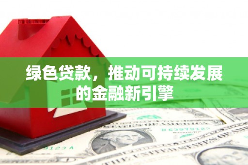 昆明绿色贷款，推动可持续发展的金融新引擎