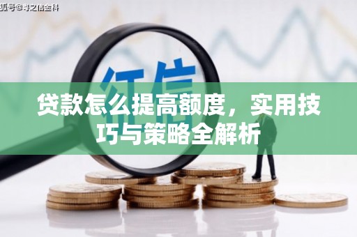 昆明贷款怎么提高额度，实用技巧与策略全解析