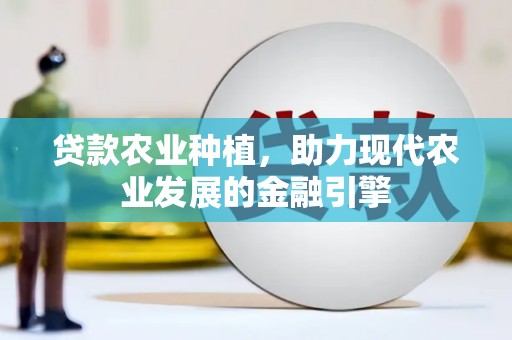昆明贷款农业种植，助力现代农业发展的金融引擎