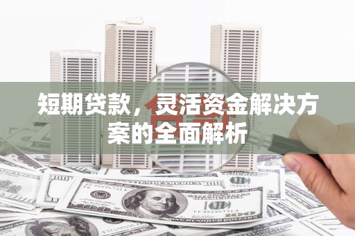 昆明短期贷款，灵活资金解决方案的全面解析