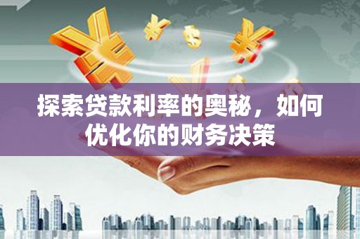昆明探索贷款利率的奥秘，如何优化你的财务决策