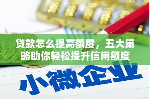 昆明贷款怎么提高额度，五大策略助你轻松提升信用额度