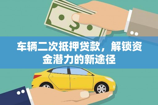 昆明车辆二次抵押贷款，解锁资金潜力的新途径
