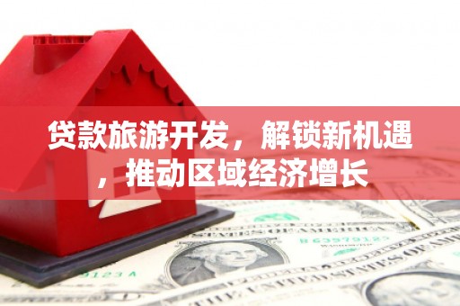 昆明贷款旅游开发，解锁新机遇，推动区域经济增长