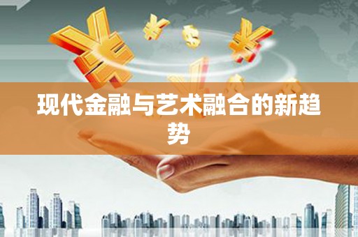昆明现代金融与艺术融合的新趋势
