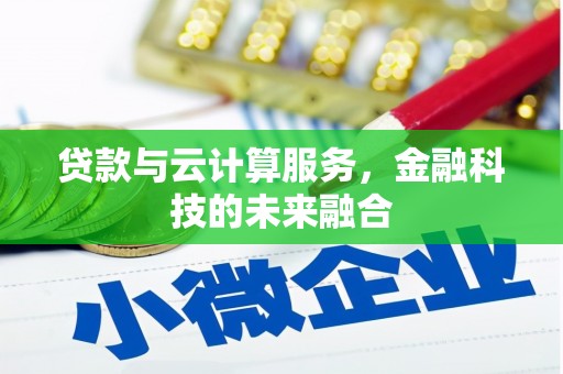 昆明贷款与云计算服务，金融科技的未来融合