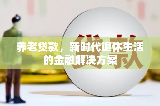 昆明养老贷款，新时代退休生活的金融解决方案