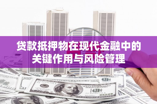 昆明贷款抵押物在现代金融中的关键作用与风险管理
