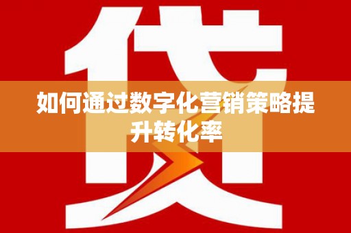 昆明如何通过数字化营销策略提升转化率