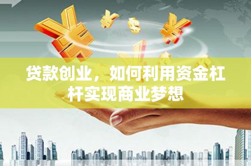 昆明贷款创业，如何利用资金杠杆实现商业梦想