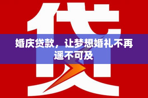 昆明婚庆贷款，让梦想婚礼不再遥不可及
