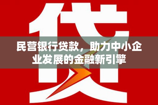 昆明民营银行贷款，助力中小企业发展的金融新引擎