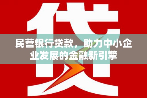 昆明民营银行贷款，助力中小企业发展的金融新引擎