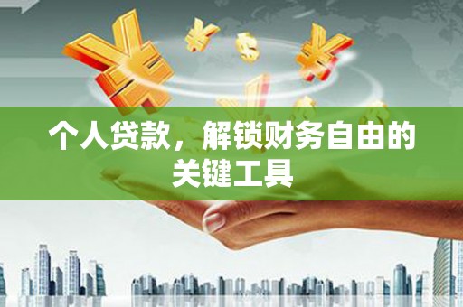 昆明个人贷款，解锁财务自由的关键工具