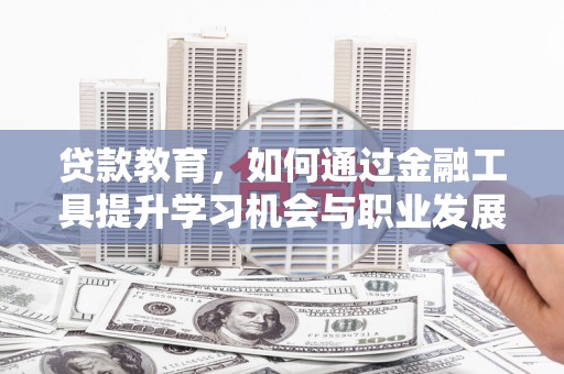 昆明贷款教育，如何通过金融工具提升学习机会与职业发展