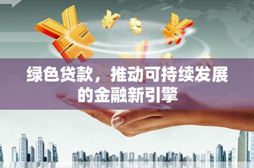 昆明绿色贷款，推动可持续发展的金融新引擎