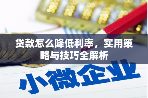 昆明贷款怎么降低利率，实用策略与技巧全解析