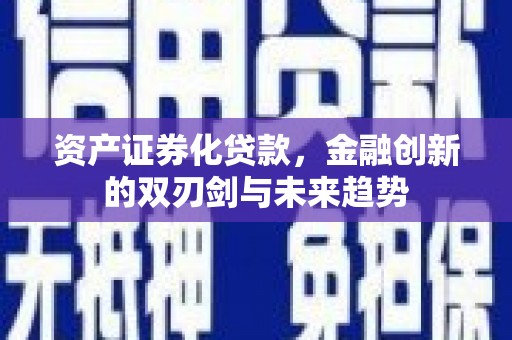 昆明资产证券化贷款，金融创新的双刃剑与未来趋势