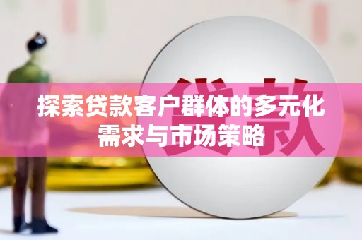 昆明探索贷款客户群体的多元化需求与市场策略