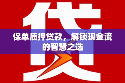 昆明保单质押贷款，解锁现金流的智慧之选