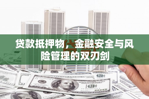 昆明贷款抵押物，金融安全与风险管理的双刃剑