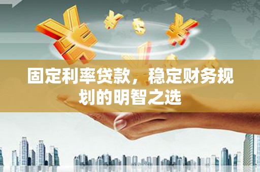 昆明固定利率贷款，稳定财务规划的明智之选