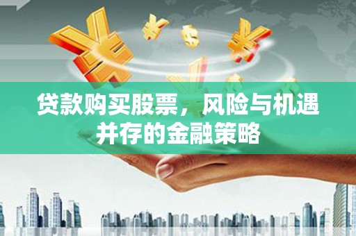 昆明贷款购买股票，风险与机遇并存的金融策略