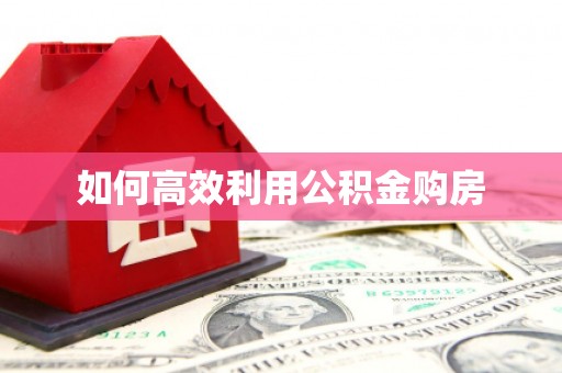 昆明如何高效利用公积金购房