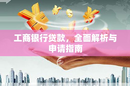 昆明工商银行贷款，全面解析与申请指南