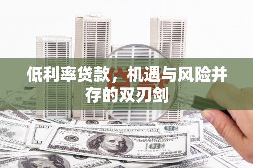 昆明低利率贷款，机遇与风险并存的双刃剑