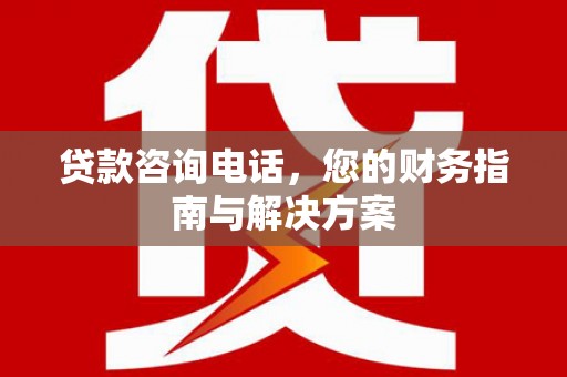 昆明贷款咨询电话，您的财务指南与解决方案