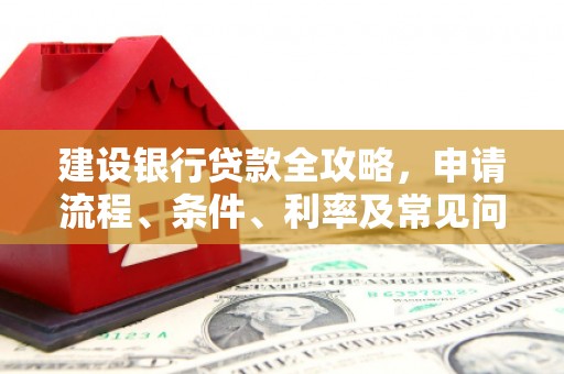 昆明建设银行贷款全攻略，申请流程、条件、利率及常见问题解答