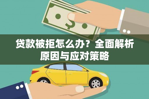 昆明贷款被拒怎么办？全面解析原因与应对策略