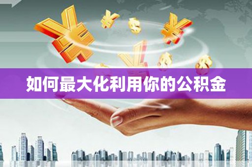 昆明如何最大化利用你的公积金