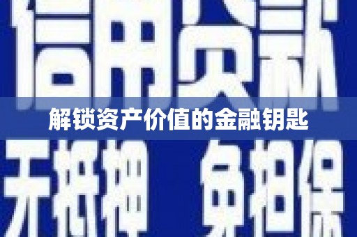 昆明解锁资产价值的金融钥匙