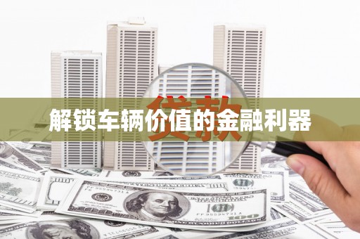 昆明解锁车辆价值的金融利器