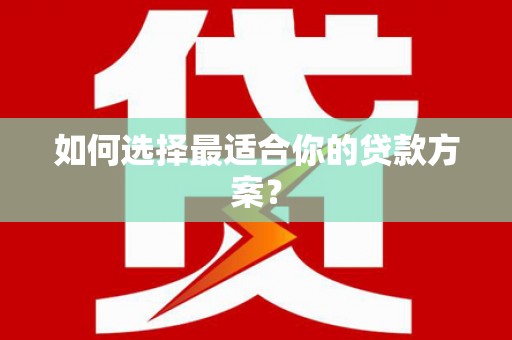 昆明如何选择最适合你的贷款方案？