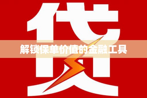 昆明解锁保单价值的金融工具