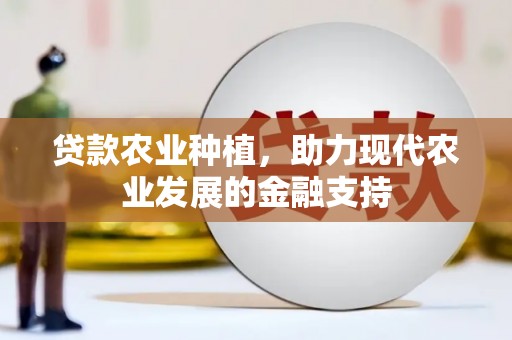 昆明贷款农业种植，助力现代农业发展的金融支持