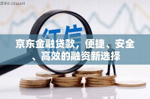 昆明京东金融贷款，便捷、安全、高效的融资新选择
