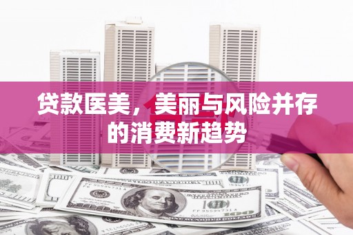 昆明贷款医美，美丽与风险并存的消费新趋势